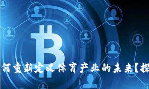 区块链技术如何重新定义体育产业的未来？探讨其多重优势