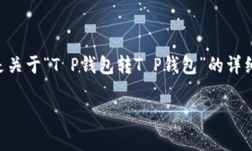 由于涉及金融交易，相关内容应谨慎对待。以下是关于“T P钱包转T P钱包”的详细介绍，内容仅供学习参考，不构成任何金融建议。

简单安全！详解如何在 T P 钱包间快速转账