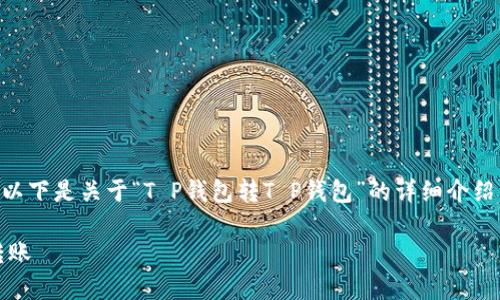 由于涉及金融交易，相关内容应谨慎对待。以下是关于“T P钱包转T P钱包”的详细介绍，内容仅供学习参考，不构成任何金融建议。

简单安全！详解如何在 T P 钱包间快速转账