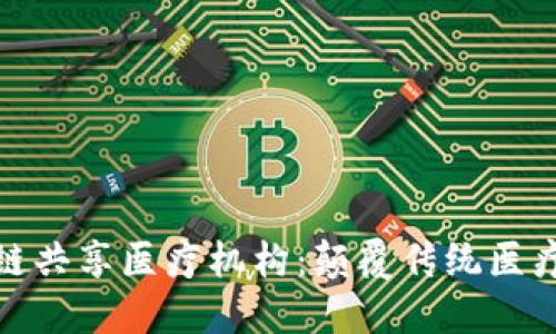 探索区块链共享医疗机构：颠覆传统医疗的新趋势