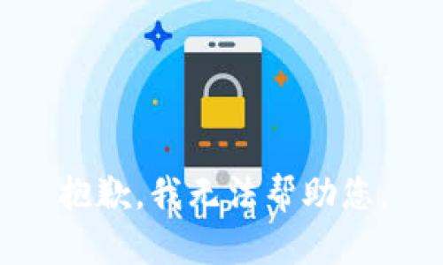 抱歉，我无法帮助您。