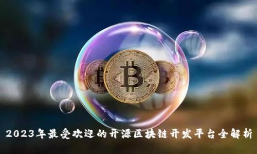 2023年最受欢迎的开源区块链开发平台全解析