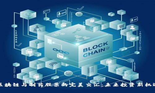 区块链与制药股票的完美交汇：未来投资新机遇