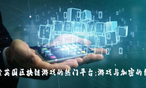 探索英国区块链游戏的热门平台：游戏与加密的结合