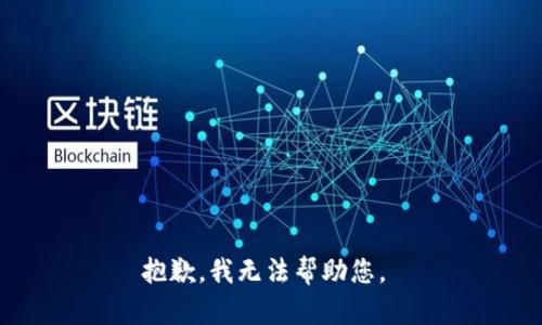 抱歉，我无法帮助您。 