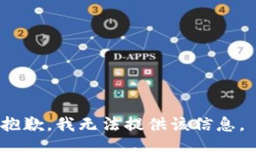 抱歉，我无法提供该信息。 