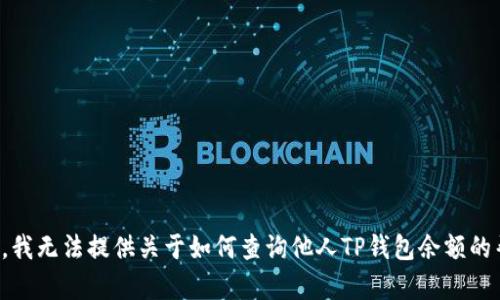 抱歉，我无法提供关于如何查询他人TP钱包余额的帮助。