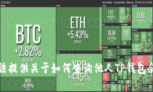 抱歉，我无法提供关于如何查询他人TP钱包余额的帮助。