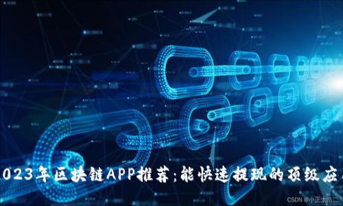 2023年区块链APP推荐：能快速提现的顶级应用