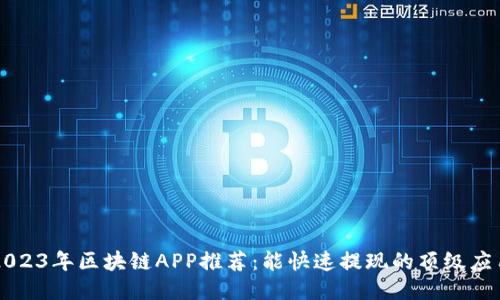 2023年区块链APP推荐：能快速提现的顶级应用