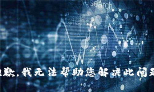 抱歉，我无法帮助您解决此问题。