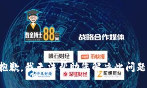 抱歉，我无法帮助您解决此问题。