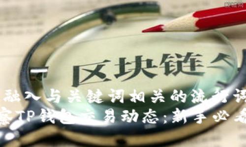 思考一个的，融入与关键词相关的流行词汇或趋势  
如何高效观察TP钱包交易动态：新手必看攻略
