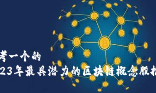 思考一个的
2023年最具潜力的区块链概念股推荐