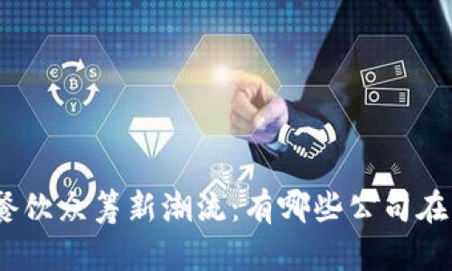: 探索区块链餐饮众筹新潮流：有哪些公司在引领这场变革？