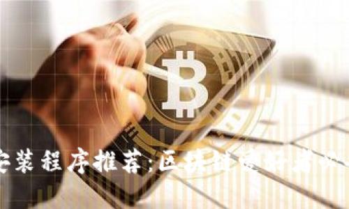 区块链工具安装程序推荐：区块链爱好者必备的五大工具
