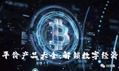 区块链平价产品大全：解锁数字经济新时代