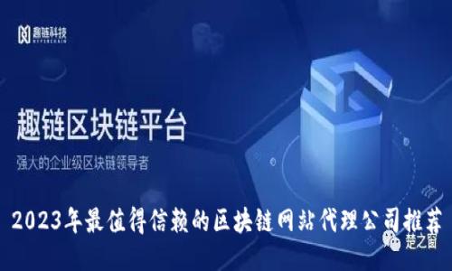 2023年最值得信赖的区块链网站代理公司推荐