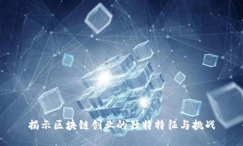 揭示区块链创业的独特特征与挑战