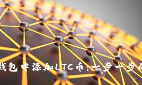 如何在TP钱包中添加LTC币：一步一步的详细指南