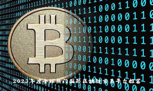2023年度全球热门国际区块链交易平台推荐