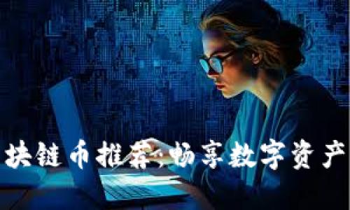 可兑现的区块链币推荐：畅享数字资产的全新体验
