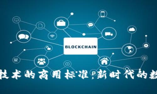 探寻区块链技术的商用标准：新时代的数字经济基石