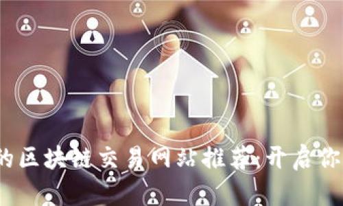2023年最热门的区块链交易网站推荐：开启你的数字资产之旅