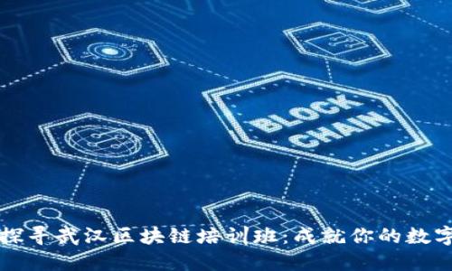 深入探寻武汉区块链培训班：成就你的数字未来