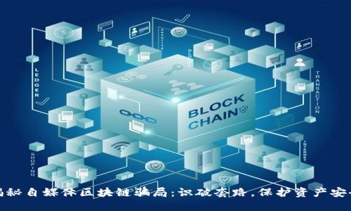 揭秘自媒体区块链骗局：识破套路，保护资产安全