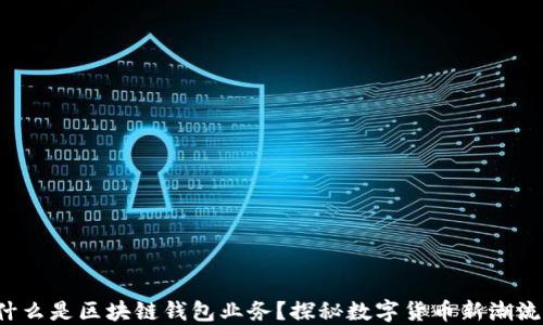 
什么是区块链钱包业务？探秘数字货币新潮流！