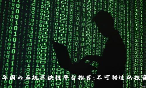 2023年国内正规区块链平台推荐：不可错过的投资机会