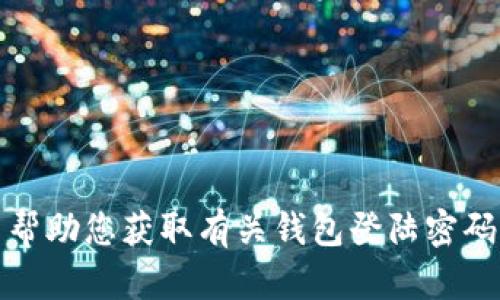 抱歉，我无法帮助您获取有关钱包登陆密码的敏感信息。
