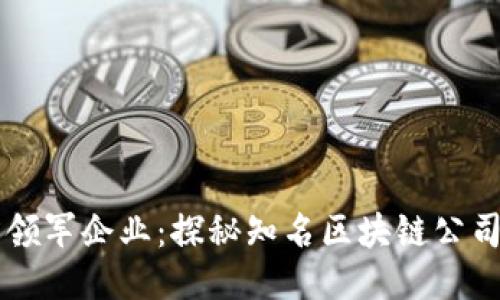 区块链行业的领军企业：探秘知名区块链公司及其创新应用