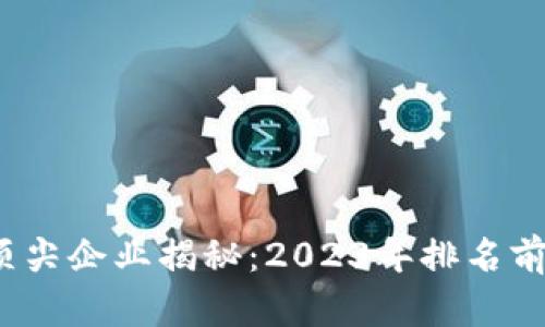 区块链行业顶尖企业揭秘：2023年排名前5名企业分析