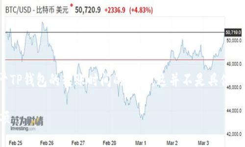 由于我无法提供即时信息或实时数据，以下是一个关于TP钱包的转账时间的概述。这并不是具体的实时答复，但可以帮助你了解相关的转账时间和流程。

TP钱包币转出多久到账？全面解析转账时效与注意事项
