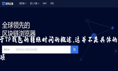 由于我无法提供即时信息或实时数据，以下是一个关于TP钱包的转账时间的概述。这并不是具体的实时答复，但可以帮助你了解相关的转账时间和流程。

TP钱包币转出多久到账？全面解析转账时效与注意事项