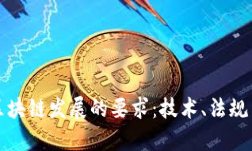 全面解析区块链发展的要求：技术、法规与应用前景