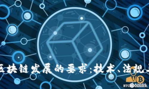 全面解析区块链发展的要求：技术、法规与应用前景