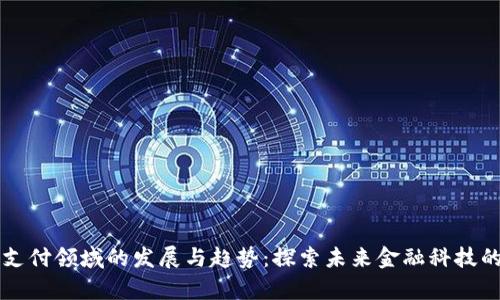 区块链支付领域的发展与趋势：探索未来金融科技的新前沿