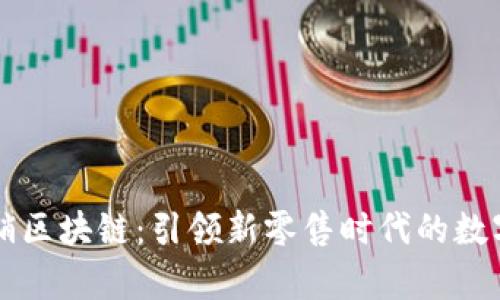 寻乌营销区块链：引领新零售时代的数字化转型