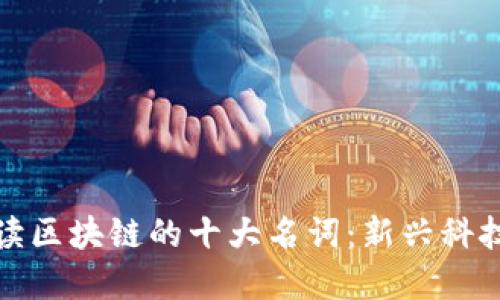 深入解读区块链的十大名词：新兴科技的钥匙