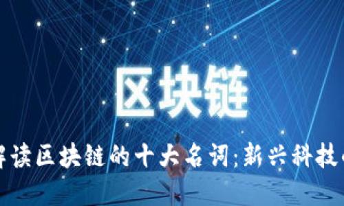 深入解读区块链的十大名词：新兴科技的钥匙