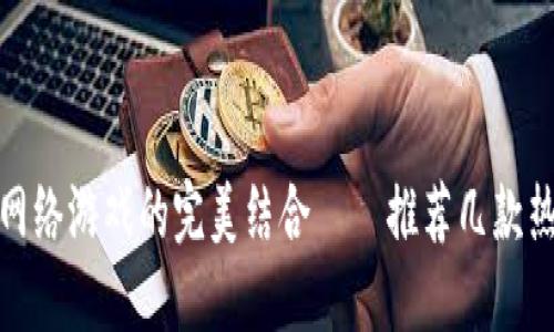 探秘区块链科技与网络游戏的完美结合——推荐几款热门区块链网络游戏