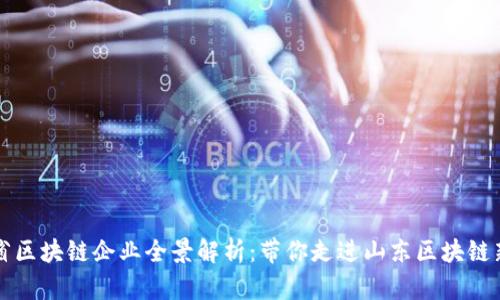 山东省区块链企业全景解析：带你走进山东区块链新生态