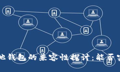  TP钱包与其他钱包的兼容性探讨：能否实现无缝互通？