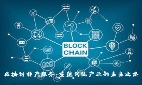 区块链特产服务：重塑传统产业的未来之路