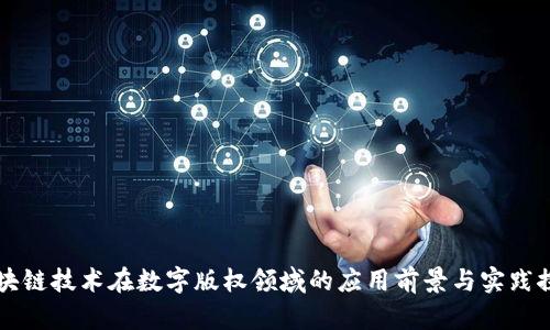 区块链技术在数字版权领域的应用前景与实践探索