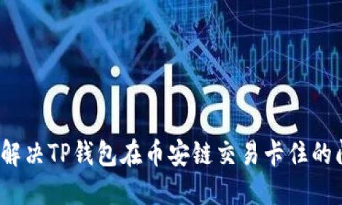 如何解决TP钱包在币安链交易卡住的问题？