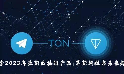 探索2023年最新区块链产品：革新科技与未来趋势